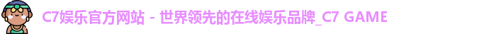 C7娱乐官方网站 - 世界领先的在线娱乐品牌_C7 GAME